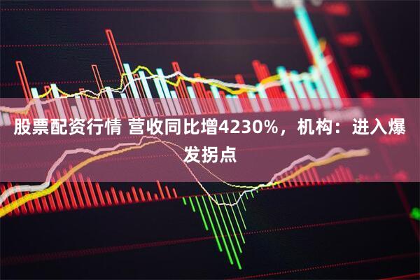 股票配资行情 营收同比增4230%，机构：进入爆发拐点