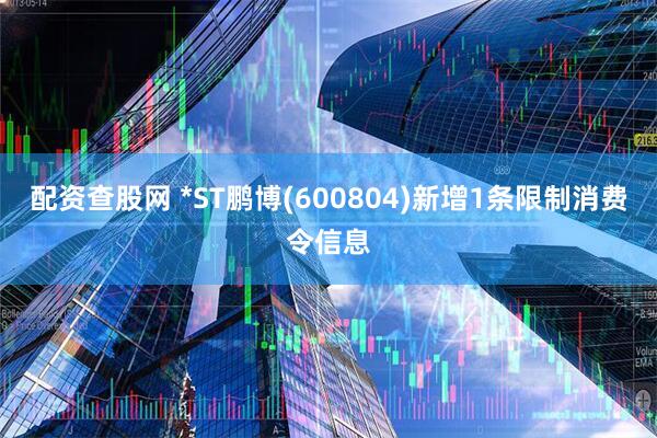 配资查股网 *ST鹏博(600804)新增1条限制消费令信息