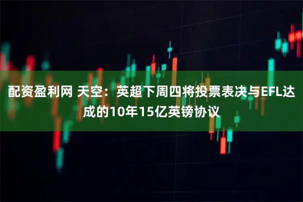 配资盈利网 天空：英超下周四将投票表决与EFL达成的10年15亿英镑协议