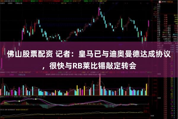 佛山股票配资 记者：皇马已与迪奥曼德达成协议，很快与RB莱比锡敲定转会