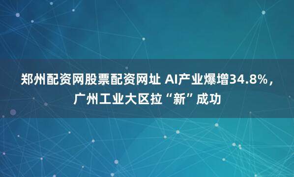 郑州配资网股票配资网址 AI产业爆增34.8%，广州工业大区拉“新”成功